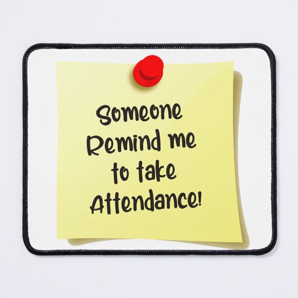 Item preview, Someone Remind me to take Attendance designed and sold by Haleem11.