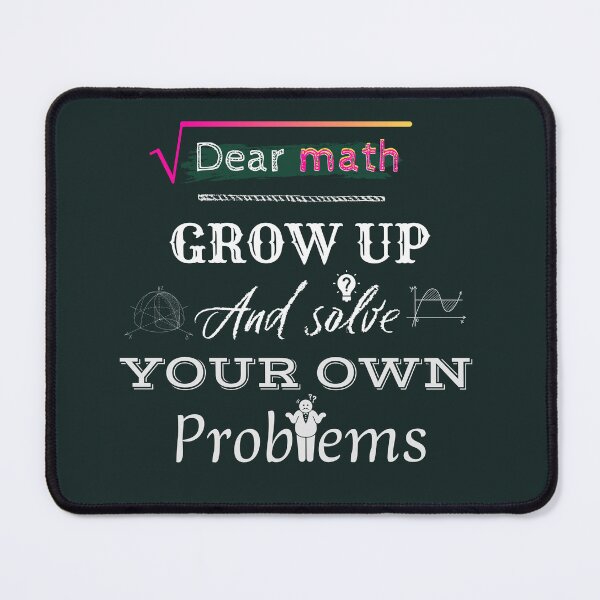 Item preview, Dear math grow up and solve your own problems funny Math quote for all designed and sold by Universe4ART.