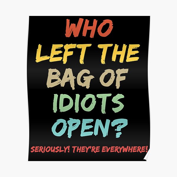 "Who left the bag of idiots open?" Poster for Sale by m1kels Redbubble