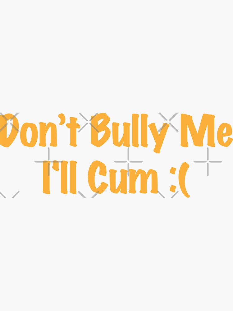 Dont Bully Me Ill Cum Sticker For Sale By To Be Awesome Redbubble 2660