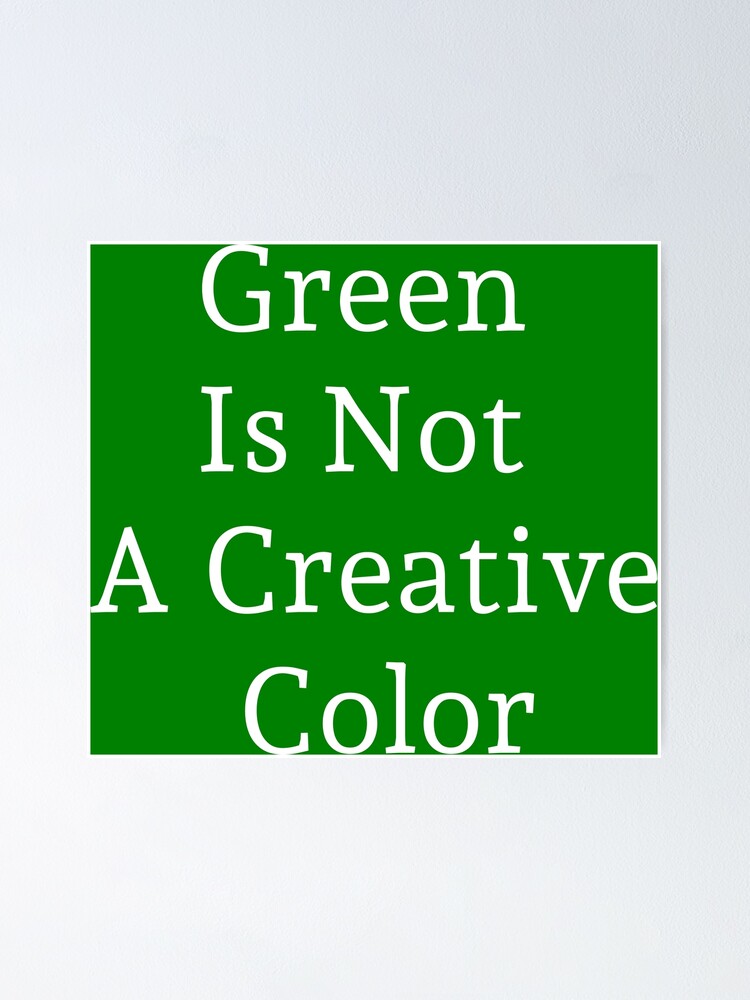 "Green Is Not A Creative Color" Poster for Sale by Saskdesigner Redbubble
