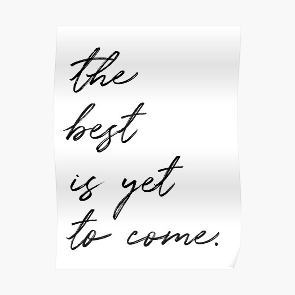 The Best Is Yet To Come Inspirational Quote Poster For Sale By Knightsydesign Redbubble