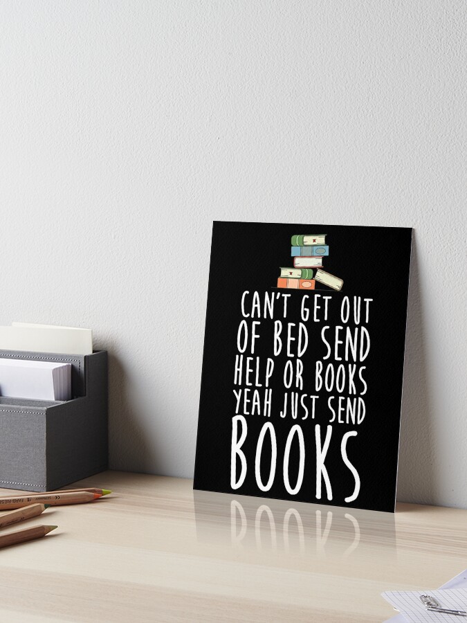 Can T Get Out Of Bed Send Help Or Books Yeah Just Send Book Art Board Print By Kamrankhan Redbubble