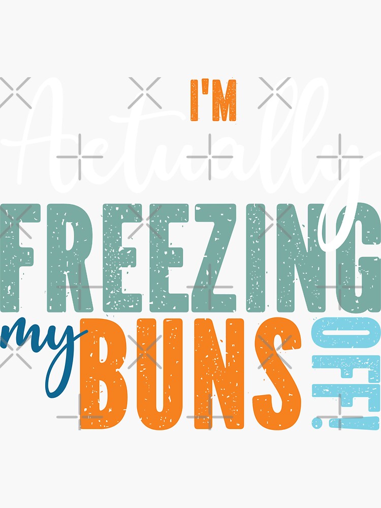 Freezing Cold Season I Am Actually Freezing My Buns Off Sticker For Sale By Cliquebank 4516