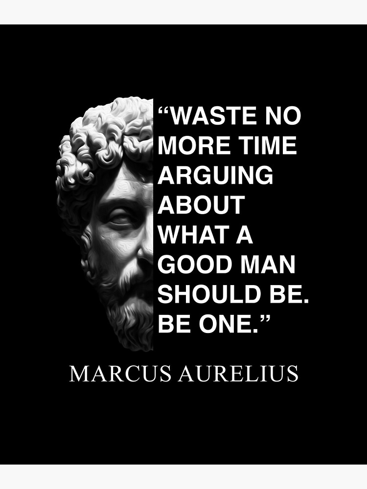 “Waste no more time arguing about what a good man should be. Be one ...