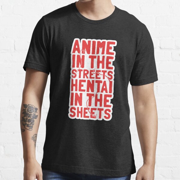 Anime in the streets hentai in the sheets Essential T-Shirt