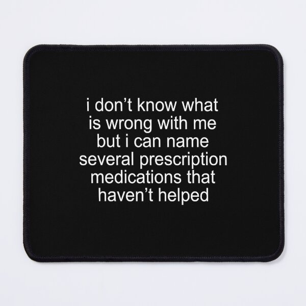 Item preview, I don't know what is wrong with me but I can name several prescription medications that haven't helped designed and sold by malvinabucky.