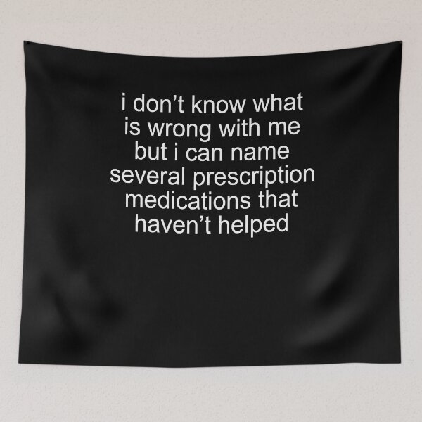 Item preview, I don't know what is wrong with me but I can name several prescription medications that haven't helped designed and sold by malvinabucky.
