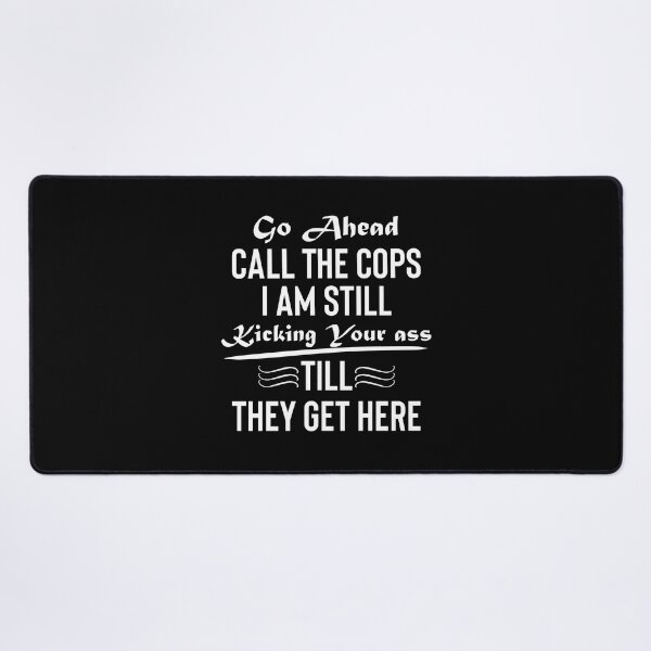 Item preview, go ahead call the cops im still kicking your ass, till they get here, go ahead call the cops, go ahead, call the cops designed and sold by RedArtsDesign.