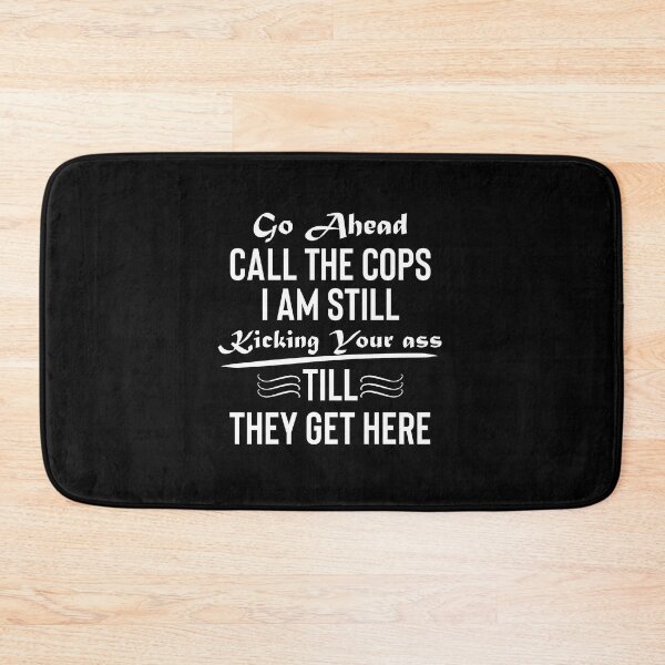 Item preview, go ahead call the cops im still kicking your ass, till they get here, go ahead call the cops, go ahead, call the cops designed and sold by RedArtsDesign.
