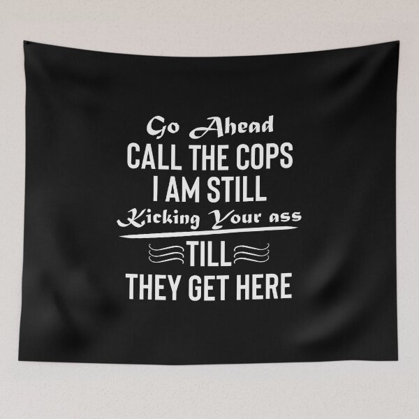 Item preview, go ahead call the cops im still kicking your ass, till they get here, go ahead call the cops, go ahead, call the cops designed and sold by RedArtsDesign.