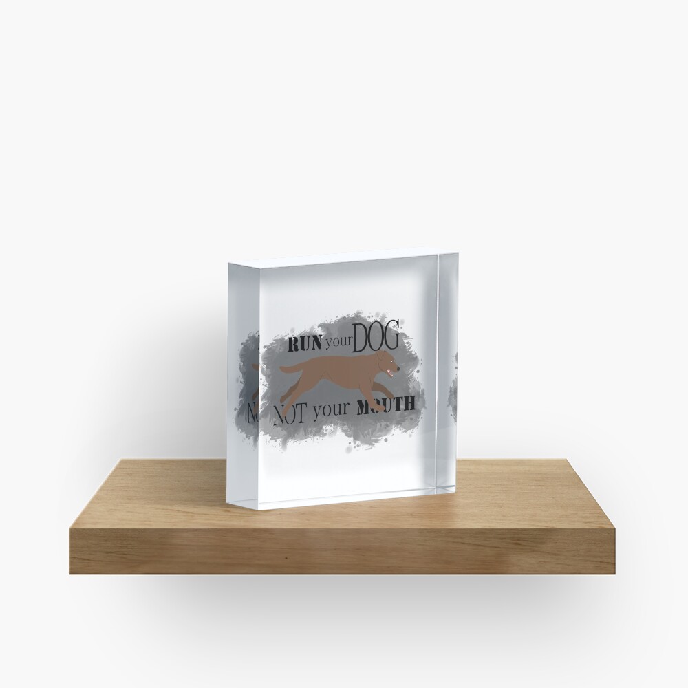 Run Your Dog Not Your Mouth Lab chocolate Acrylic Block