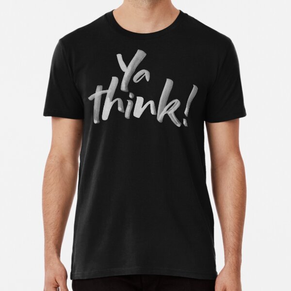 Ya think! Bold Brush Lettering Slogan, Urban Slang! White on Black Premium T-Shirt