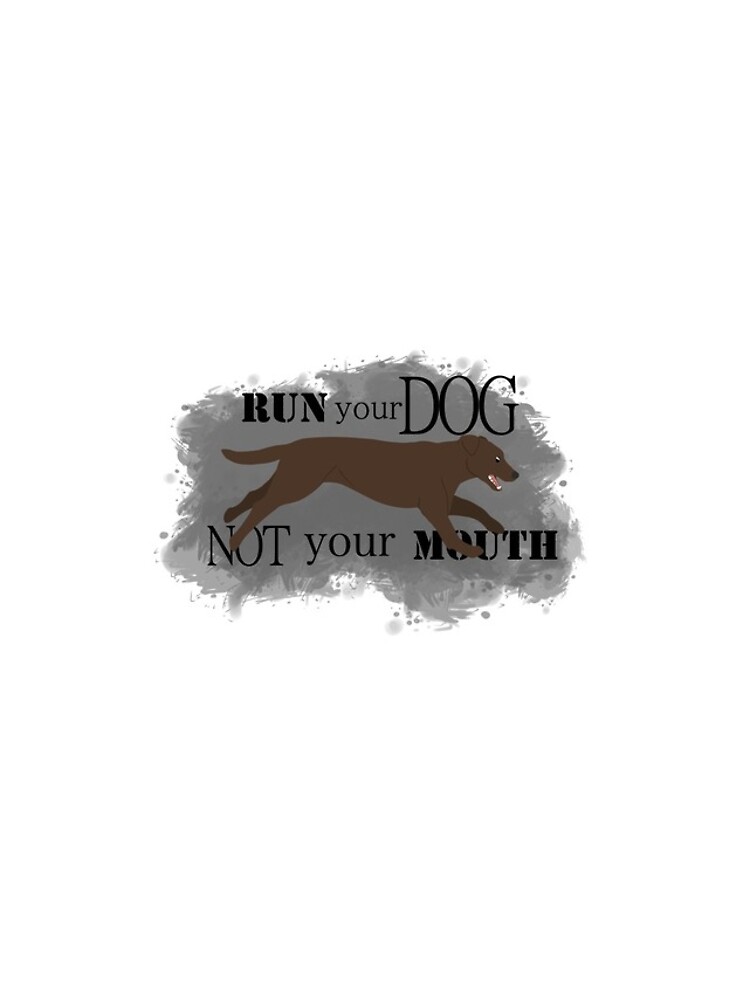 Run Your Dog Not Your Mouth Lab Chocolate by maretjohnson