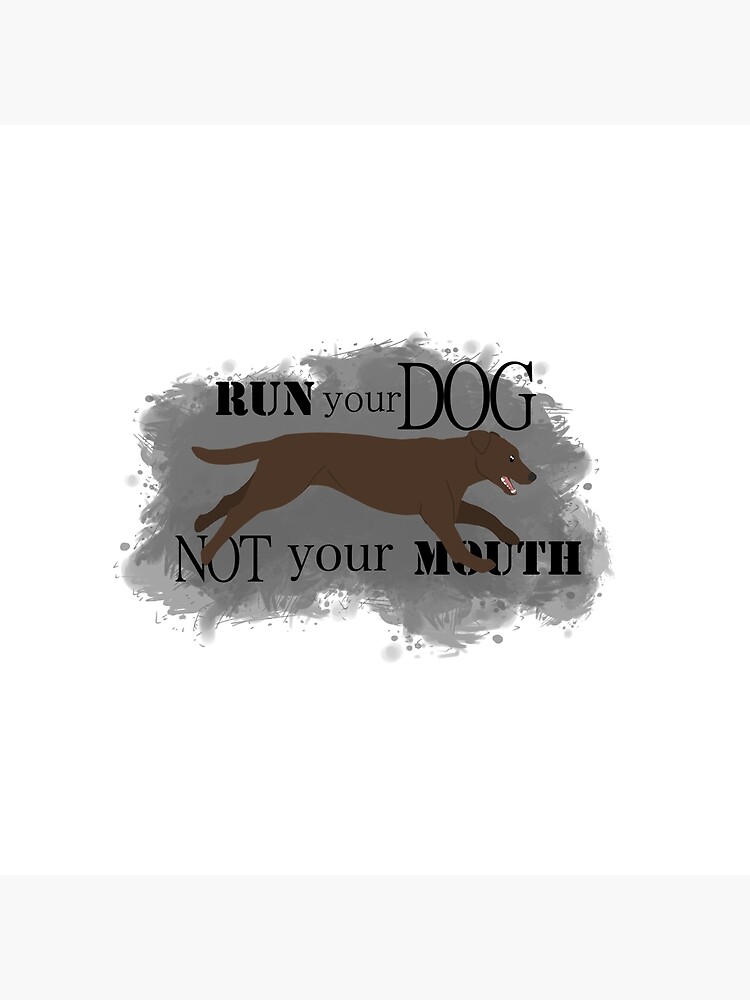 Run Your Dog Not Your Mouth Lab Chocolate by maretjohnson