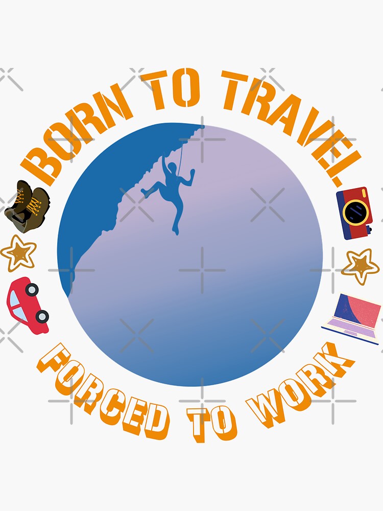 born to travel forced to work