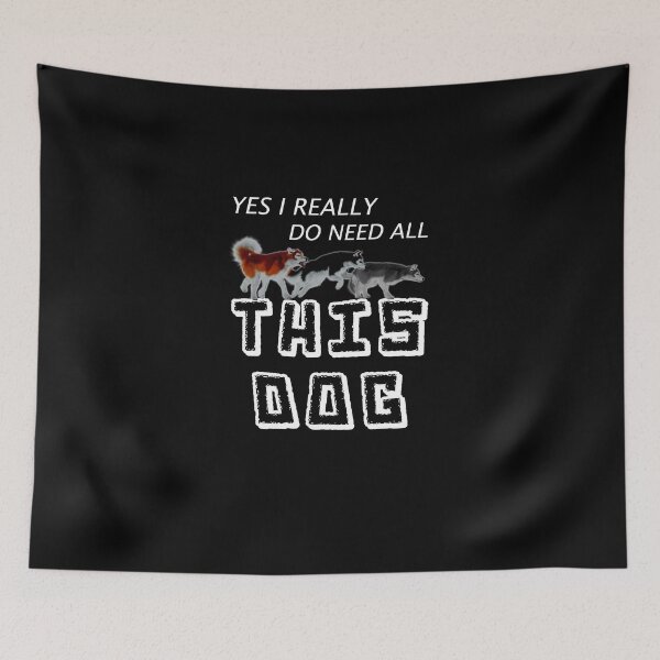 Item preview, Yes I Really Do Need All This Dog designed and sold by BeUniqueMe.