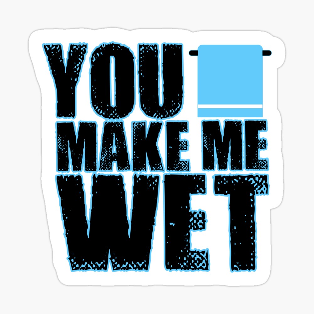 You make me wet