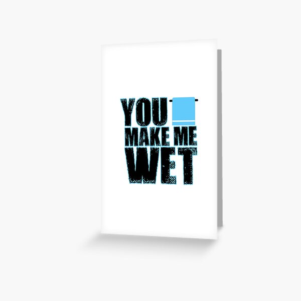 You make me wet Greeting Card