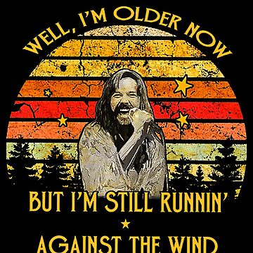 Well-I'm Older-Now-But-I'm-Still-Running-Against-The-Wind- Well-I'm Older-Now-But-I'm-Still-Running-Against-The-Wind-