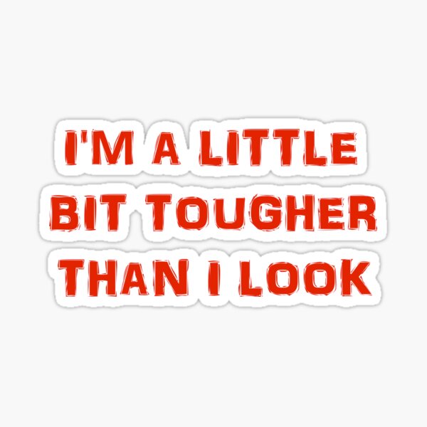 I'M A LITTLE BIT TOUGHER THAN I LOOK Sticker