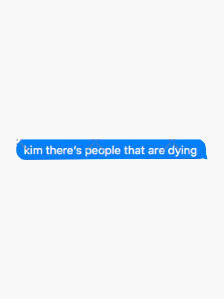 kim there's people that are dying shirt