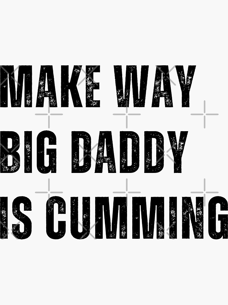 Funny Make Way Big Daddy Is Cumming Sticker For Sale By Tinylove99 Redbubble 