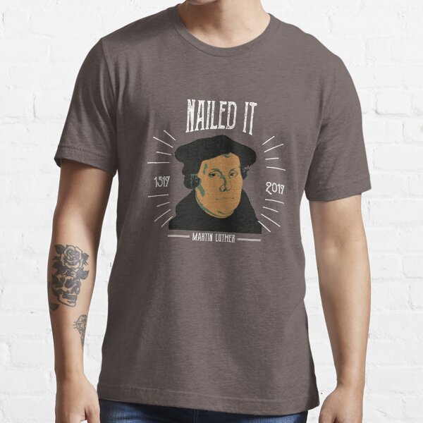 Martin Luther 500 Years of Reformation | Nailed It Essential T-Shirt