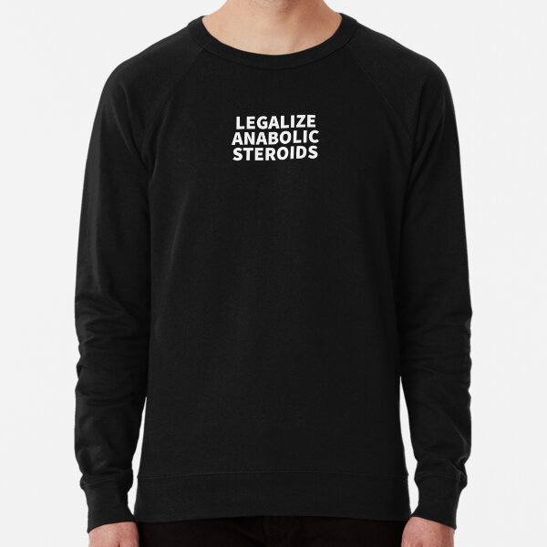Legalize Anabolic Steroids Lightweight Sweatshirt for Sale by