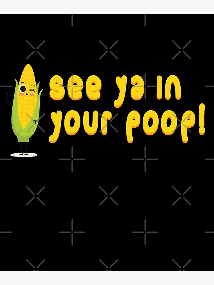 "See Ya In Your Poop Corn Poop" Poster for Sale by mooon85 Redbubble