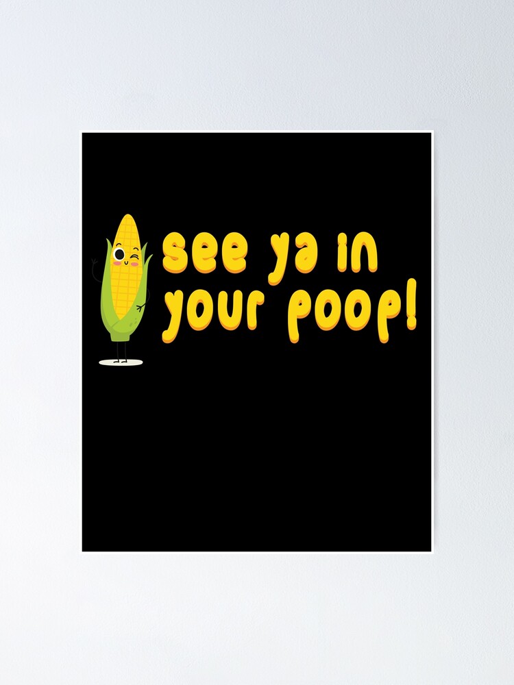 See Ya In Your Poop Corn Poop Poster For Sale By Mooon85 Redbubble