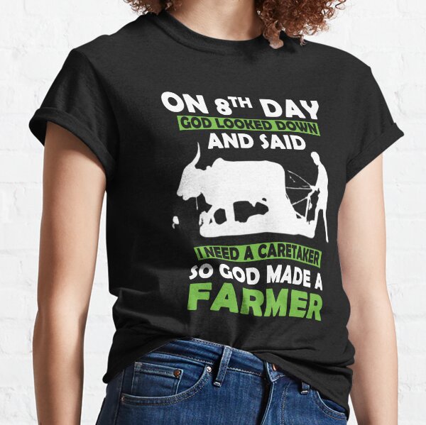On 8th day God looked down and said I need a caretaker so God made a Farmer Classic T-Shirt