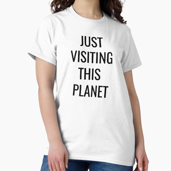 JUST VISITING THIS PLANET Classic T-Shirt