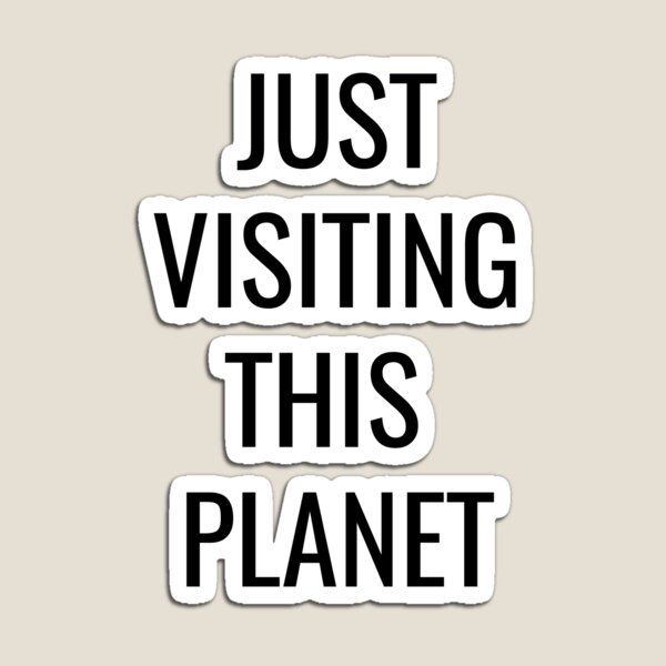 JUST VISITING THIS PLANET Magnet