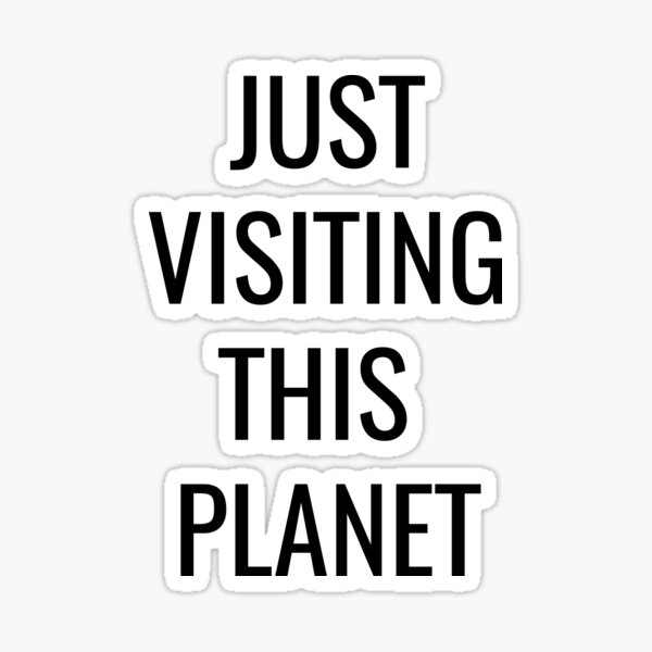JUST VISITING THIS PLANET Sticker