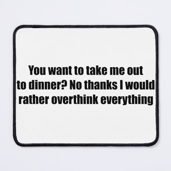 Item preview, You want to take me out to dinner? No thanks (overthink everything) designed and sold by WildFox111.