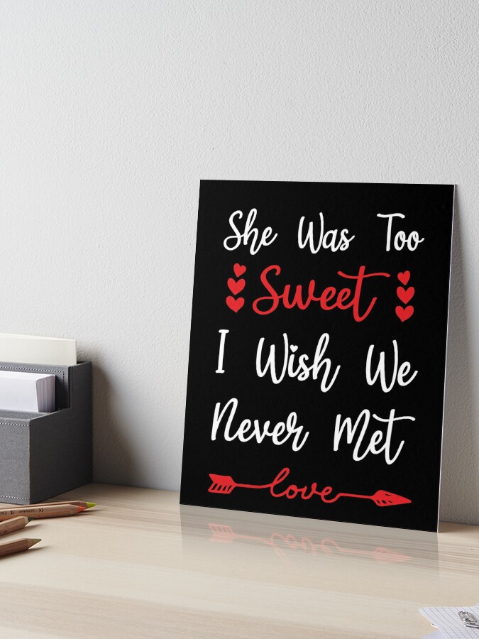 She Was Too Sweet I Wish We Never Met Art Board Print for Sale by