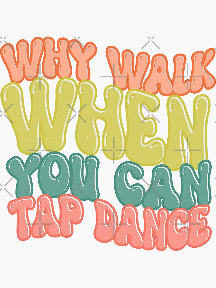 "Why walk when you can Tap dance tap dance girl, tap dance