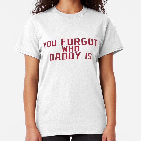 You Forgot Who Daddy Is - Baker Mayfield Classic T-Shirt