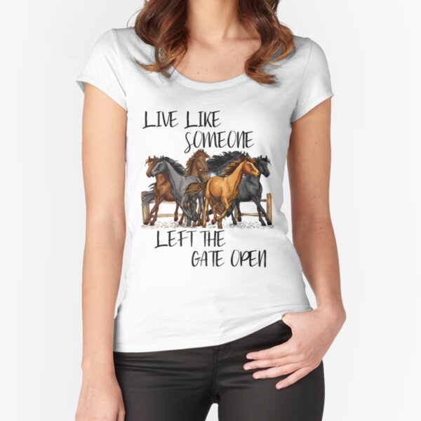 Live Like Someone Left The Gate Open Fitted Scoop T-Shirt
