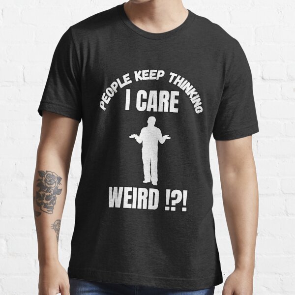 People Keep Thinking That I Care Weird Tshirts With Funny Sayings Great  Gift Fit For Mens Sarcastic T Shirt 