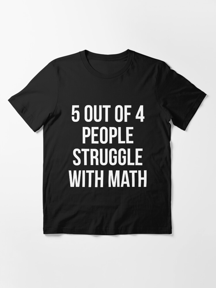 5 out of 4 people struggle with math shirt