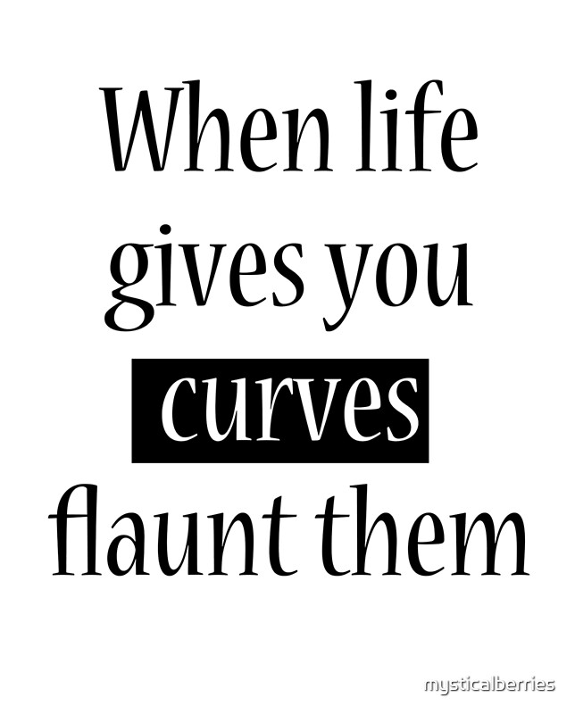 "When life gives you curves, flaunt them" by mysticalberries Redbubble