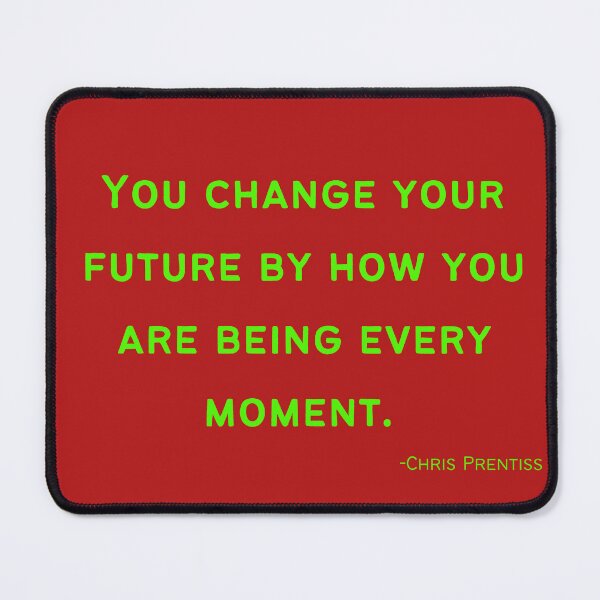 Item preview, 'You change your future by how you are being every moment'- Chris Prentiss designed and sold by Rechtop.