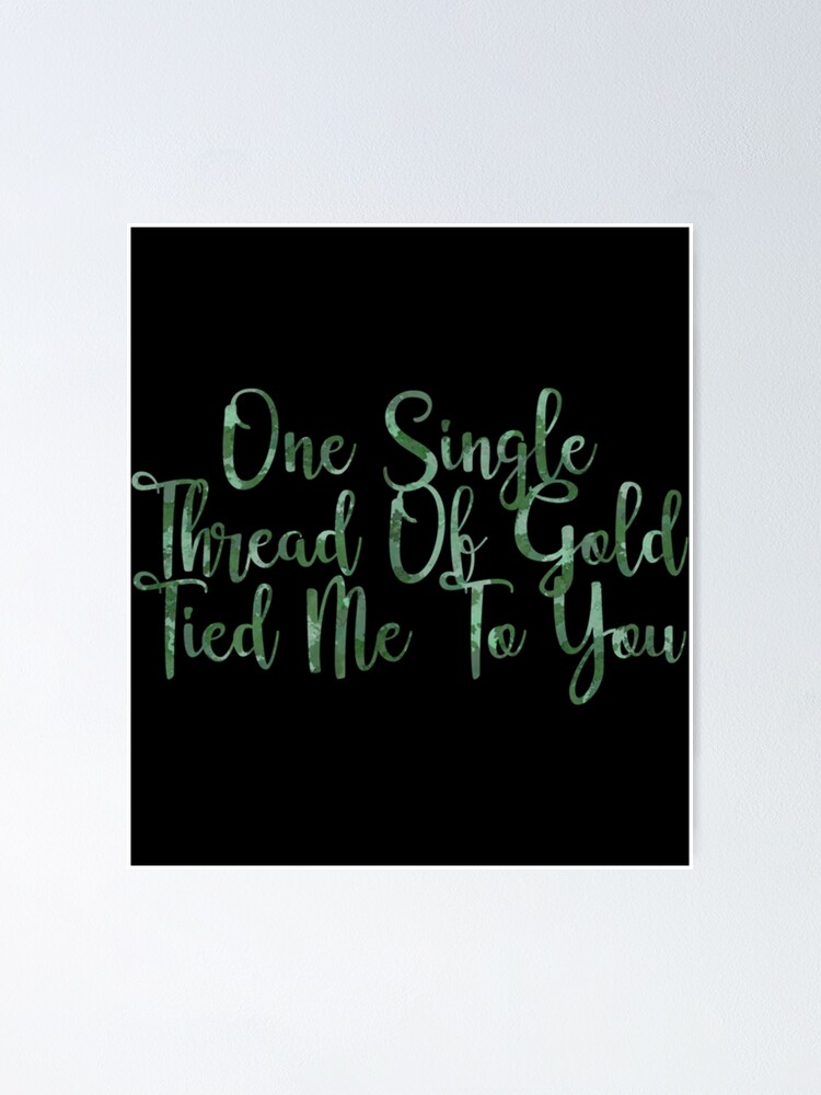 "One Single Thread Of Gold Tied Me To You " Poster for Sale by
