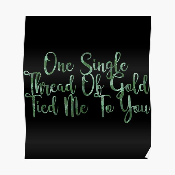 "One Single Thread Of Gold Tied Me To You " Poster for Sale by