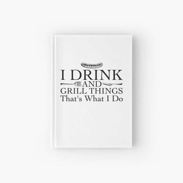 Bbq Barbecue Gift Funny I Drink And Grill Things Hardcover Journal