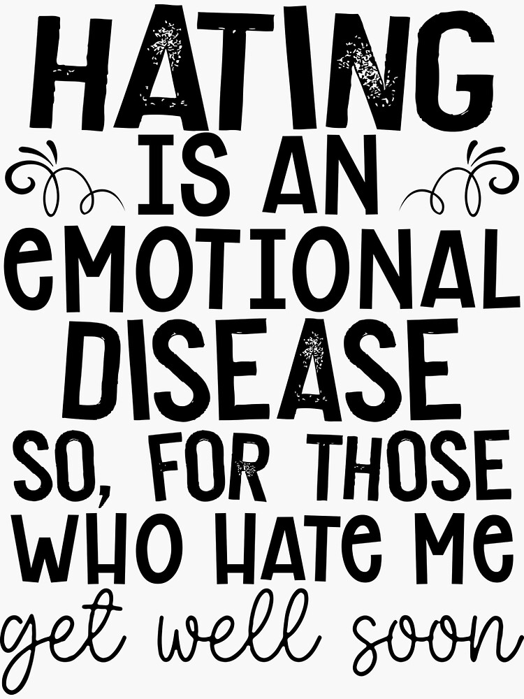 hating-is-an-emotional-disease-so-for-those-who-hate-me-get-well-soon