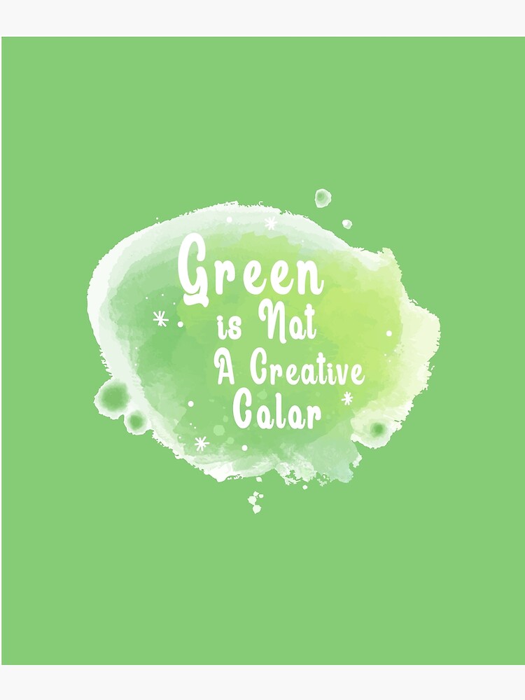 "GREEN IS NOT A CREATIVE COLOR" Poster for Sale by Freddy501 Redbubble