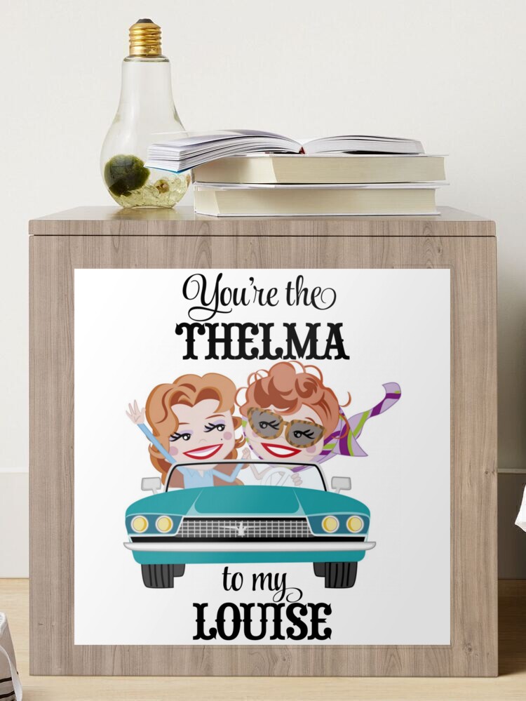 You Are the Thelma to My Louise Thelma and Louise Gift Best 